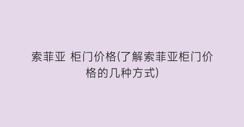 索菲亚 柜门价格(了解索菲亚柜门价格的几种方式)